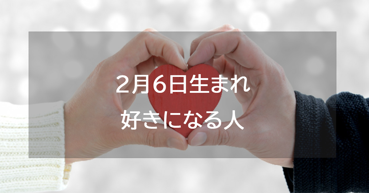 2月6日生まれが好きになる人