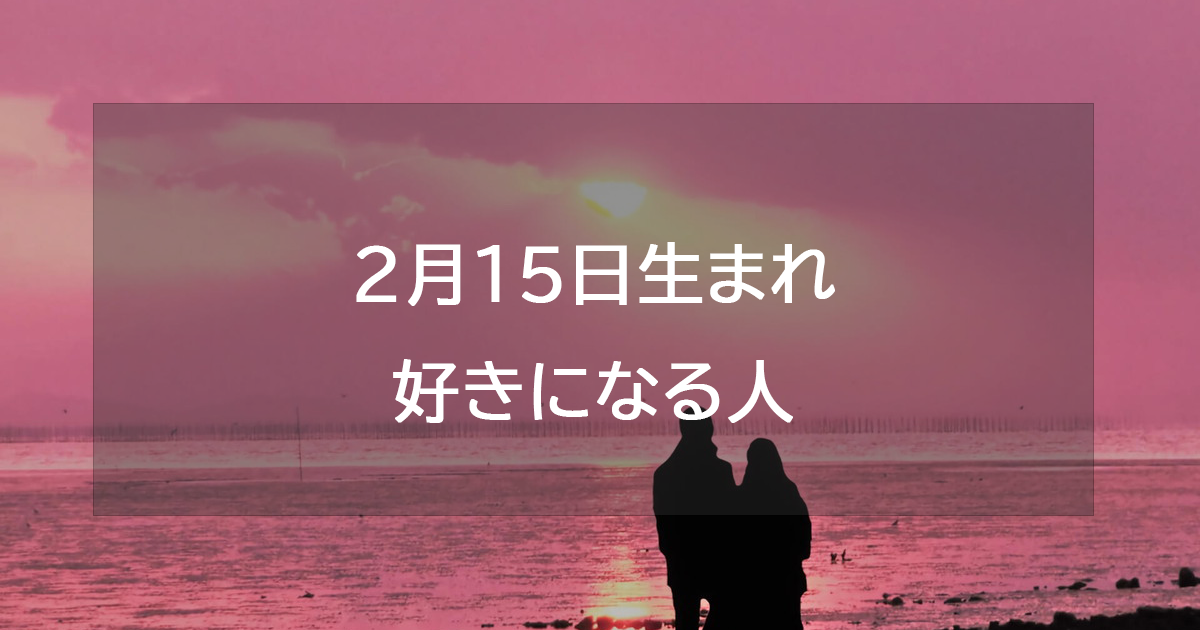 2月15日生まれが好きになる人