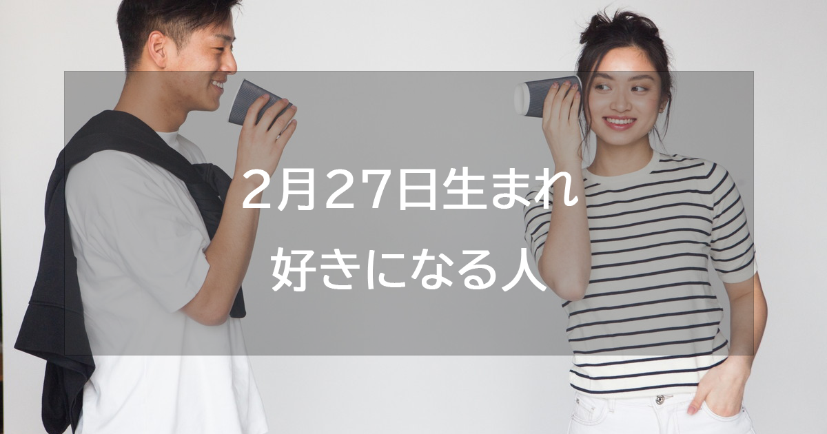 2月27日生まれが好きになる人