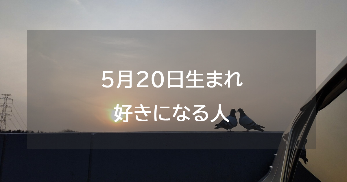 5月20日生まれが好きになる人