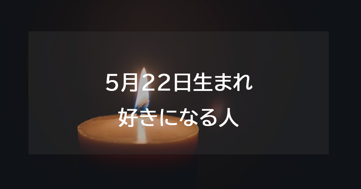 5月22日生まれが好きになる人